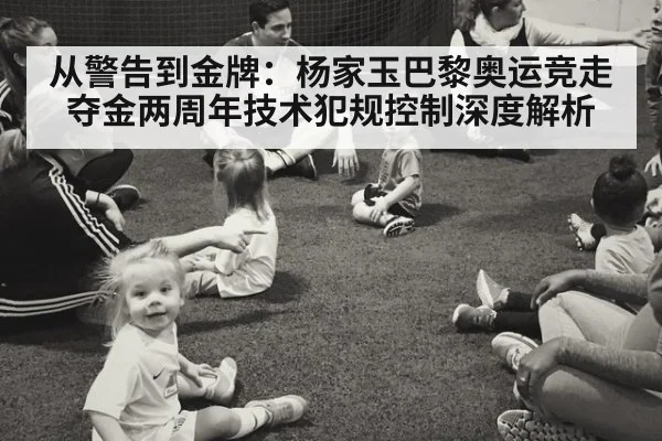 从警告到金牌：杨家玉巴黎奥运竞走夺金两周年技术犯规控制深度解析