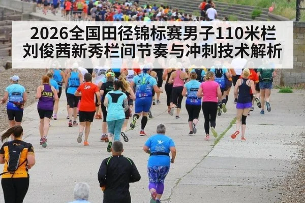 2026全国田径锦标赛男子110米栏 刘俊茜新秀栏间节奏与冲刺技术解析
