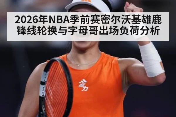 2026年NBA季前赛密尔沃基雄鹿锋线轮换与字母哥出场负荷分析