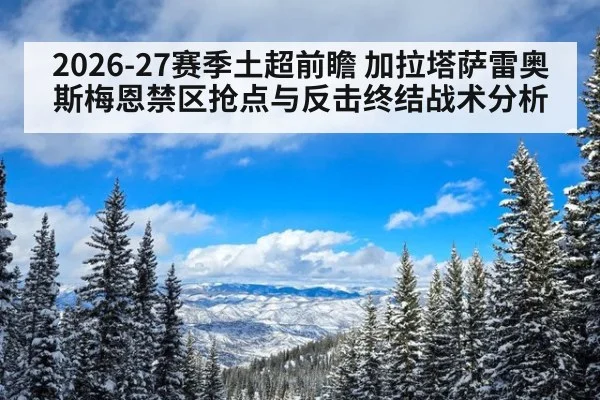 2026-27赛季土超前瞻 加拉塔萨雷奥斯梅恩禁区抢点与反击终结战术分析