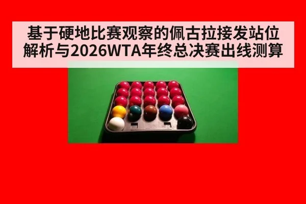 基于硬地比赛观察的佩古拉接发站位解析与2026WTA年终总决赛出线测算